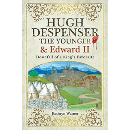 Hugh Despenser the Younger and Edward II: Downfall of a King's Favourite