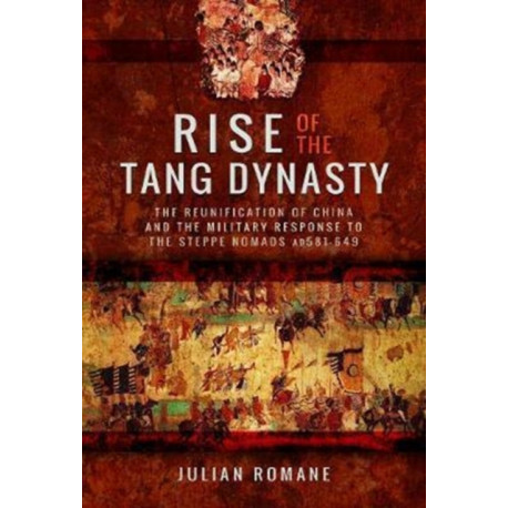 Rise of the Tang Dynasty: The Reunification of China and the Military Response to the Steppe Nomads (AD581-626)