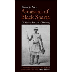 Amazons of Black Sparta: The Women Warriors of Dahomey