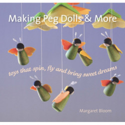 Making Peg Dolls and More: Toys Which Spin, Fly and Bring Sweet Dreams.