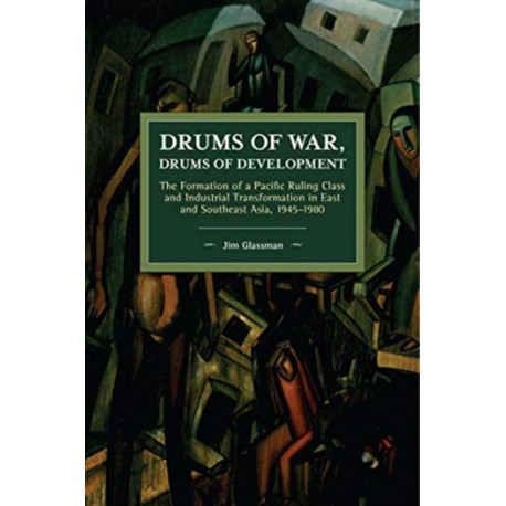 Drums of War, Drums of Development: The Formation of a Pacific Ruling Class and Industrial Transformation in East and Southeast Asia, 19451980