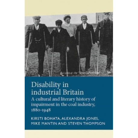 Disability in Industrial Britain: A Cultural and Literary History of Impairment in the Coal Industry, 1880-1948
