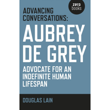 Advancing Conversations: Aubrey de Grey – advocate for an indefinite human lifespan: Aubrey de Grey - Advocate for an Indefinite Human Lifespan