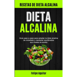 Dieta Alcalina: Guia paso a paso para adoptar la dieta alcalina de inmediato y mantener equilibrados sus niveles de acidez (Recetas de dieta alcalina)
