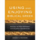 Using and Enjoying Biblical Greek – Reading the New Testament with Fluency and Devotion: Reading the New Testament with Fluency and Devotion