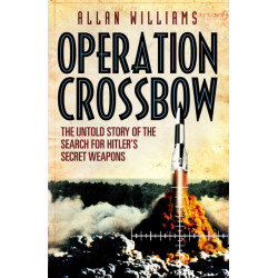 Operation Crossbow: The Untold Story of the Search for Hitler’s Secret Weapons
