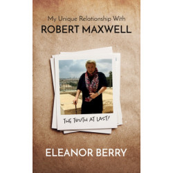 My Unique Relationship with Robert Maxwell: The Truth at Last: The Truth at Last
