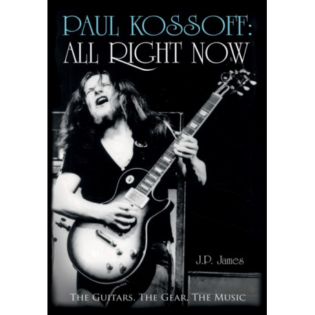 Paul Kossoff: All Right Now: The Guitars, The Gear, The Music