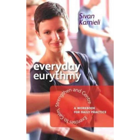 Everyday Eurythmy: Exercises to Calm, Strengthen and Centre. A Workbook for Daily Practice