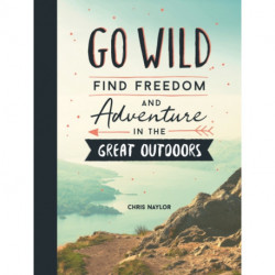 Go Wild: Find Freedom and Adventure in the Great Outdoors