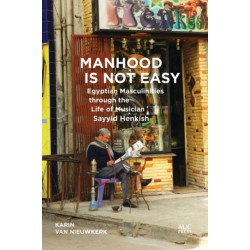 Manhood Is Not Easy: Egyptian Masculinities through the Life of Musician Sayyid Henkish