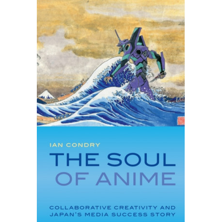 The Soul of Anime: Collaborative Creativity and Japan's Media Success Story