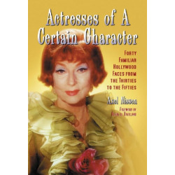Actresses of a Certain Character: Forty Familiar Hollywood Faces from the Thirties to the Fifties