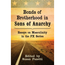 Bonds of Brotherhood in Sons of Anarchy: Essays on Masculinity in the FX Series