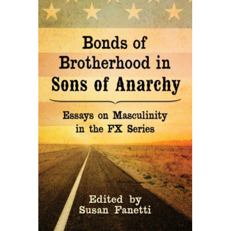 Bonds of Brotherhood in Sons of Anarchy: Essays on Masculinity in the FX Series