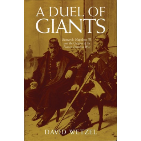 A Duel of Giants: Bismarck, Napoleon III, and the Origins of the Franco-Prussian War