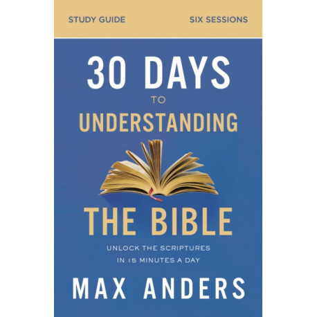 30 Days to Understanding the Bible Study Guide: Unlock the Scriptures in 15 Minutes a Day