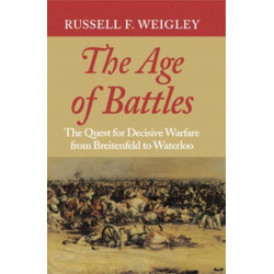 The Age of Battles: The Quest for Decisive Warfare from Breitenfeld to Waterloo