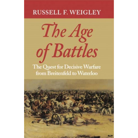 The Age of Battles: The Quest for Decisive Warfare from Breitenfeld to Waterloo