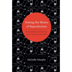 Seizing the Means of Reproduction: Entanglements of Feminism, Health, and Technoscience