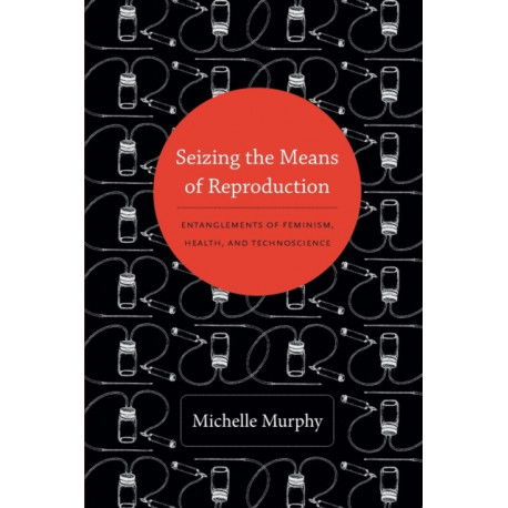 Seizing the Means of Reproduction: Entanglements of Feminism, Health, and Technoscience