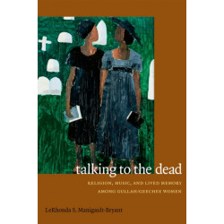 Talking to the Dead: Religion, Music, and Lived Memory Among Gullah/Geechee Women