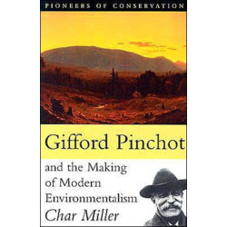 Gifford Pinchot and the Making of Modern Environmentalism