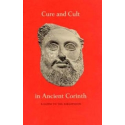 Cure and Cult in Ancient Corinth: A Guide to the Asklepieion