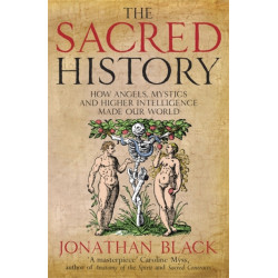 The Sacred History: How Angels, Mystics and Higher Intelligence Made Our World