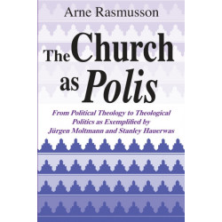 The Church As Polis: From Political Theology to Theological Politics As Exemplified by Jurgen Moltmann and Stanley Hauerwas