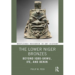 The Lower Niger Bronzes: Beyond Igbo-Ukwu, Ife, and Benin