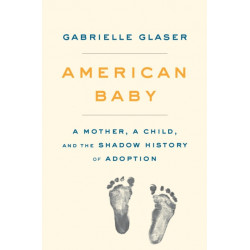 American Baby: A Mother, a Child, and the Shadow History of Adoption