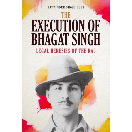 The Execution of Bhagat Singh: Legal Heresies of the Raj