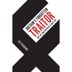 Britain's Forgotten Traitor: The Life and Death of a Nazi Spy