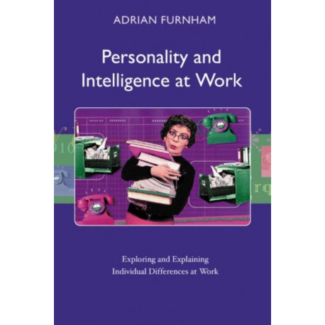 Personality and Intelligence at Work: Exploring and Explaining Individual Differences at Work