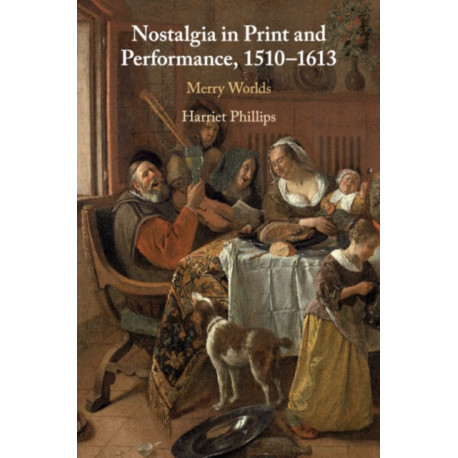 Nostalgia in Print and Performance, 1510–1613: Merry Worlds