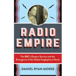 Radio Empire: The BBC’s Eastern Service and the Emergence of the Global Anglophone Novel