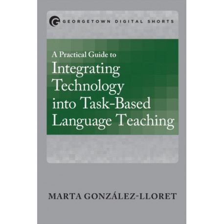 A Practical Guide to Integrating Technology into Task-Based Language Teaching