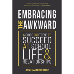 Embracing the Awkward: A Guide for Teens to Succeed at School, Life and Relationships (Teen girl gift)