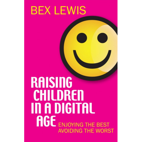 Raising Children in a Digital Age: Enjoying the best, avoiding the worst