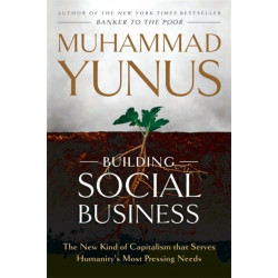 Building Social Business: The New Kind of Capitalism that Serves Humanity's Most Pressing Needs