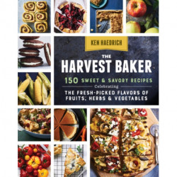 The Harvest Baker: 150 Sweet & Savory Recipes Celebrating the Fresh-Picked Flavors of Fruits, Herbs & Vegetables