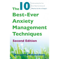 The 10 Best-Ever Anxiety Management Techniques: Understanding How Your Brain Makes You Anxious and What You Can Do to Change It