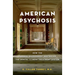 American Psychosis: How the Federal Government Destroyed the Mental Illness Treatment System
