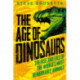 The Age of Dinosaurs: The Rise and Fall of the World's Most Remarkable Animals