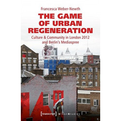 The Game of Urban Regeneration – Culture & Community in London 2012 and Berlin's Mediaspree: Culture & Community in London 2012 and Berlin's Mediaspree