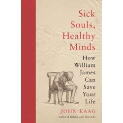 Sick Souls, Healthy Minds: How William James Can Save Your Life