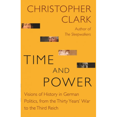Time and Power: Visions of History in German Politics, from the Thirty Years' War to the Third Reich