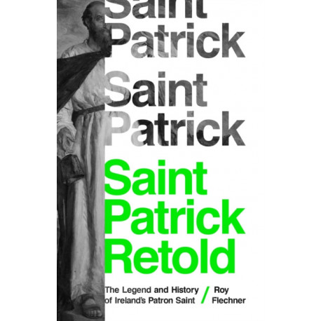 Saint Patrick Retold: The Legend and History of Ireland's Patron Saint