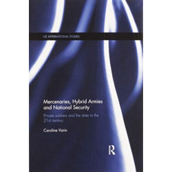 Mercenaries, Hybrid Armies and National Security: Private Soldiers and the State in the 21st Century